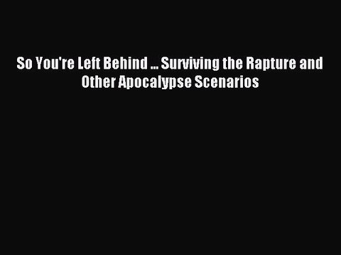 [Download PDF] So You're Left Behind ... Surviving the Rapture and Other Apocalypse Scenarios