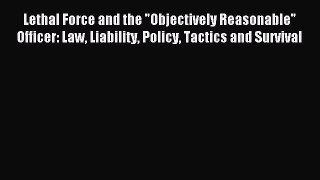 [Download PDF] Lethal Force and the Objectively Reasonable Officer: Law Liability Policy Tactics