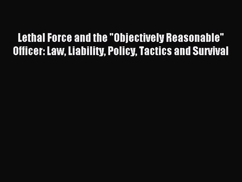 [Download PDF] Lethal Force and the Objectively Reasonable Officer: Law Liability Policy Tactics