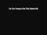 Read I'm Too Young to Be This Damn Old Ebook