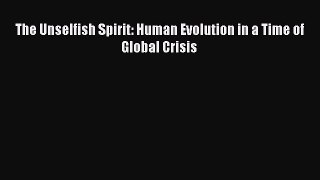 Read The Unselfish Spirit: Human Evolution in a Time of Global Crisis Ebook