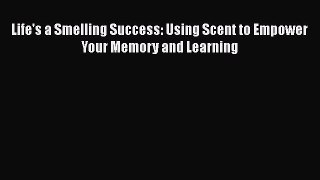 Download Life's a Smelling Success: Using Scent to Empower Your Memory and Learning PDF