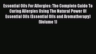 Read Essential Oils For Allergies: The Complete Guide To Curing Allergies Using The Natural