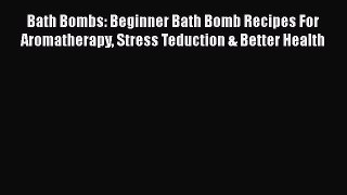 Read Bath Bombs: Beginner Bath Bomb Recipes For Aromatherapy Stress Teduction & Better Health