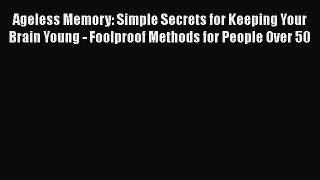 Read Ageless Memory: Simple Secrets for Keeping Your Brain Young - Foolproof Methods for People