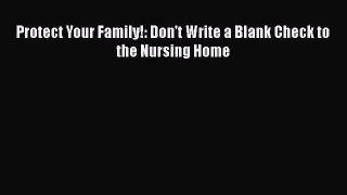 Read Protect Your Family!: Don't Write a Blank Check to the Nursing Home Ebook