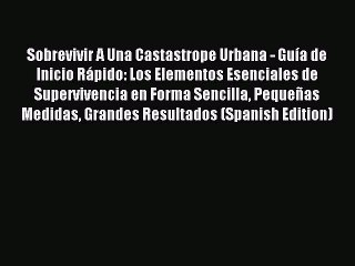 [Download PDF] Sobrevivir A Una Castastrope Urbana - Guía de Inicio Rápido: Los Elementos Esenciales
