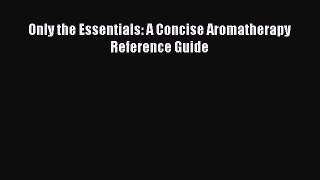 Read Only the Essentials: A Concise Aromatherapy Reference Guide Ebook