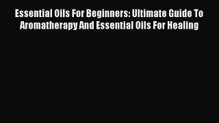 Read Essential Oils For Beginners: Ultimate Guide To Aromatherapy And Essential Oils For Healing