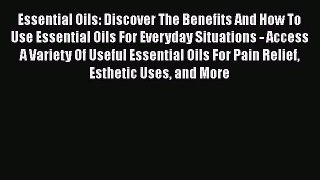 Read Essential Oils: Discover The Benefits And How To Use Essential Oils For Everyday Situations