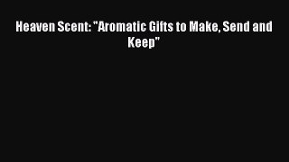 Read Heaven Scent: Aromatic Gifts to Make Send and Keep Ebook