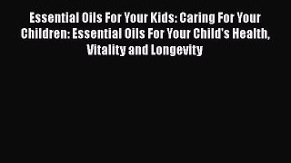 Download Essential Oils For Your Kids: Caring For Your Children: Essential Oils For Your Child's