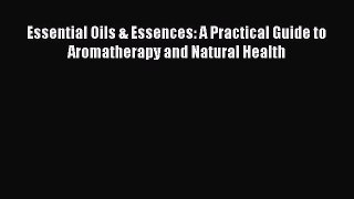 Read Essential Oils & Essences: A Practical Guide to Aromatherapy and Natural Health Ebook