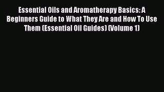 Read Essential Oils and Aromatherapy Basics: A Beginners Guide to What They Are and How To