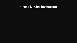 Read How to Survive Retirement Ebook