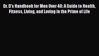 Download Dr. D's Handbook for Men Over 40: A Guide to Health Fitness Living and Loving in the