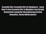 Read Essential Oils: Essential Oils For Beginners - Learn How To Use Essential Oils To Maximize