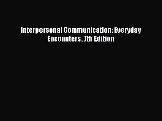 [Download PDF] Interpersonal Communication: Everyday Encounters 7th Edition Read Free