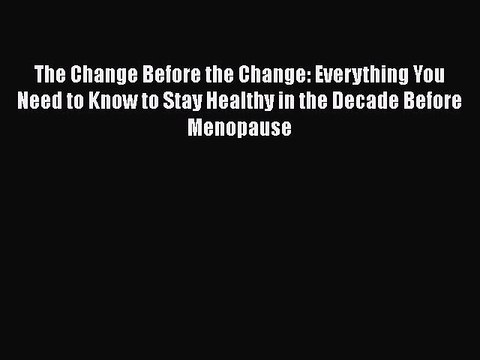 Read The Change Before the Change: Everything You Need to Know to Stay Healthy in the Decade