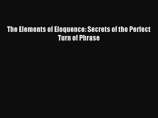 [Download PDF] The Elements of Eloquence: Secrets of the Perfect Turn of Phrase PDF Online