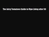 Read The Juicy Tomatoes Guide to Ripe Living after 50 Ebook