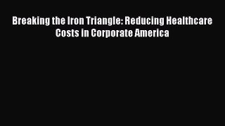 Download Breaking the Iron Triangle: Reducing Healthcare Costs in Corporate America PDF