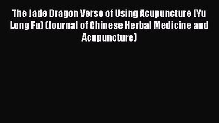 Download The Jade Dragon Verse of Using Acupuncture (Yu Long Fu) (Journal of Chinese Herbal
