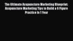 Read The Ultimate Acupuncture Marketing Blueprint:  Acupuncture Marketing Tips to Build a 6