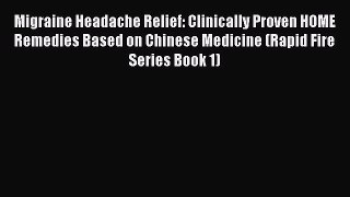 Read Migraine Headache Relief: Clinically Proven HOME Remedies Based on Chinese Medicine (Rapid