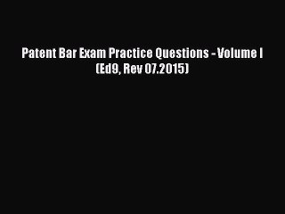 Read Patent Bar Exam Practice Questions - Volume I (Ed9 Rev 07.2015) Ebook Online