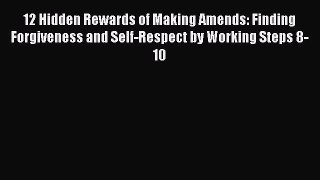 Read 12 Hidden Rewards of Making Amends: Finding Forgiveness and Self-Respect by Working Steps