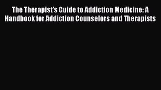 Read The Therapist's Guide to Addiction Medicine: A Handbook for Addiction Counselors and Therapists