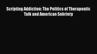 Read Scripting Addiction: The Politics of Therapeutic Talk and American Sobriety Ebook