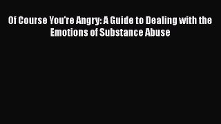 Read Of Course You're Angry: A Guide to Dealing with the Emotions of Substance Abuse Ebook
