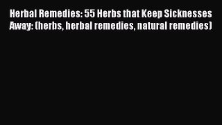 Read Herbal Remedies: 55 Herbs that Keep Sicknesses Away: (herbs herbal remedies natural remedies)