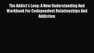 Read The Addict's Loop: A New Understanding And Workbook For Codependent Relationships And