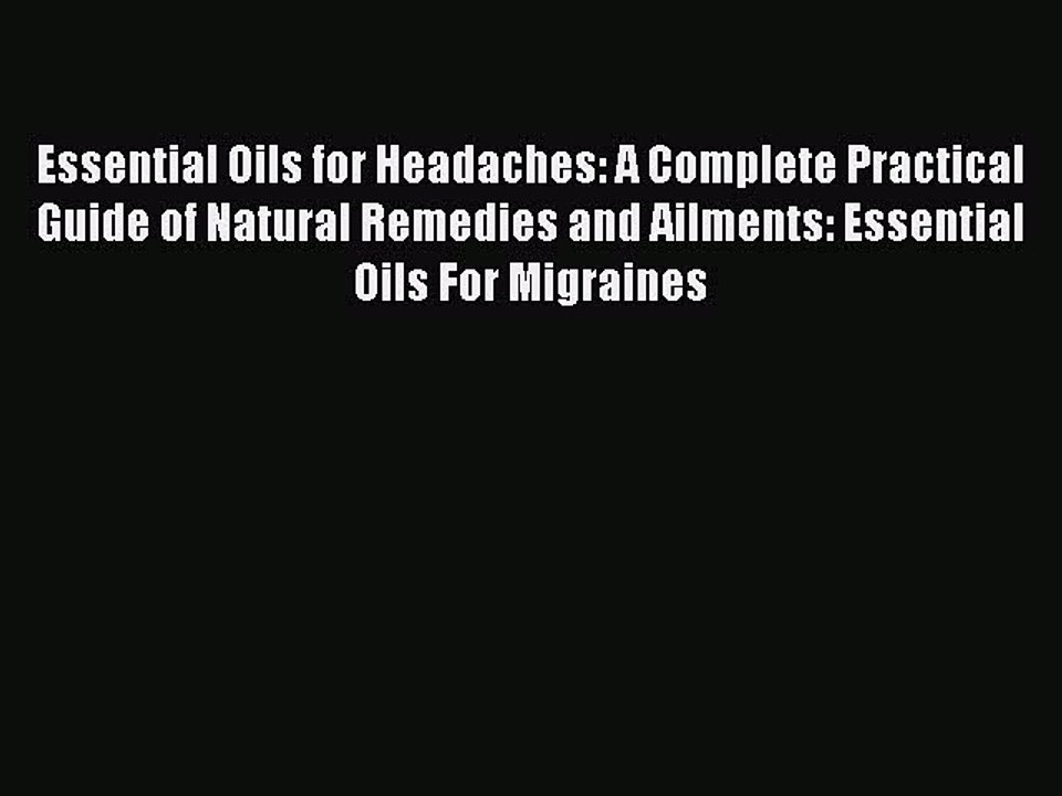 Read Essential Oils for Headaches: A Complete Practical Guide of Natural Remedies and Ailments:
