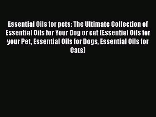 Read Essential Oils for pets: The Ultimate Collection of Essential Oils for Your Dog or cat