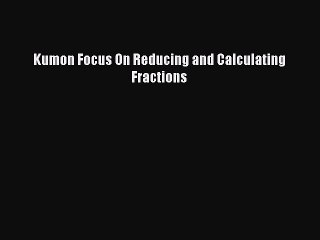 [Download PDF] Kumon Focus On Reducing and Calculating Fractions PDF Free