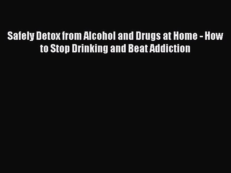 Read Safely Detox from Alcohol and Drugs at Home - How to Stop Drinking and Beat Addiction