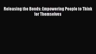 Read Releasing the Bonds: Empowering People to Think for Themselves Ebook