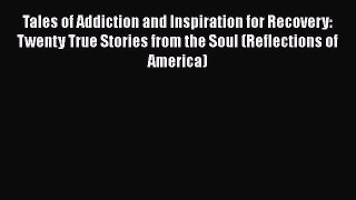 Read Tales of Addiction and Inspiration for Recovery: Twenty True Stories from the Soul (Reflections
