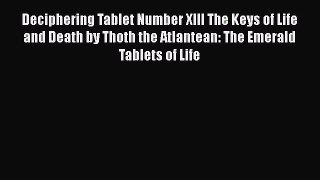 Download Deciphering Tablet Number XIII The Keys of Life and Death by Thoth the Atlantean: