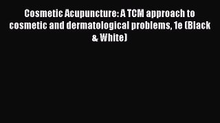 Read Cosmetic Acupuncture: A TCM approach to cosmetic and dermatological problems 1e (Black