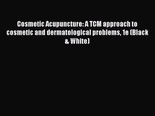 Read Cosmetic Acupuncture: A TCM approach to cosmetic and dermatological problems 1e (Black