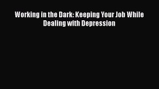 Read Working in the Dark: Keeping Your Job While Dealing with Depression Ebook