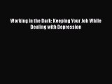 Read Working in the Dark: Keeping Your Job While Dealing with Depression Ebook