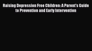 Read Raising Depression Free Children: A Parent's Guide to Prevention and Early Intervention