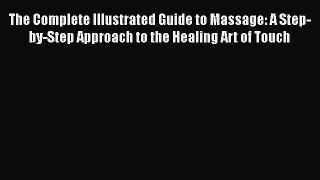 Read The Complete Illustrated Guide to Massage: A Step-by-Step Approach to the Healing Art