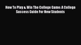 [PDF] How To Play & Win The College Game: A College Success Guide For New Students [Read] Online